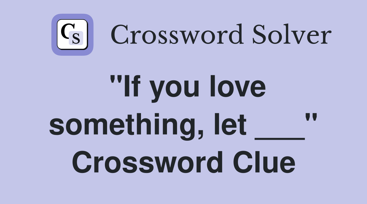 "If you love something, let ___" Crossword Clue