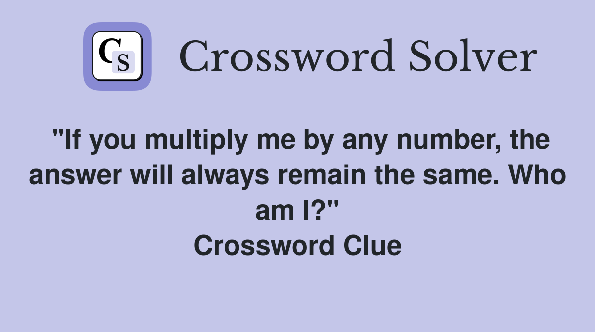 "If you multiply me by any number, the answer will always remain the same. Who am I?" Crossword Clue