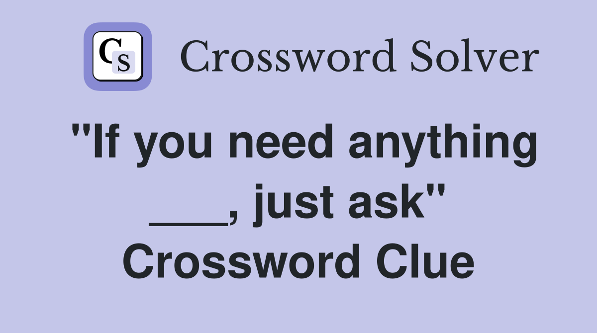 "If you need anything ___, just ask" Crossword Clue