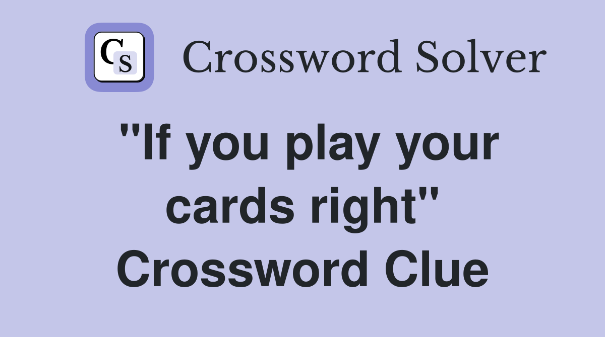 "If you play your cards right" Crossword Clue