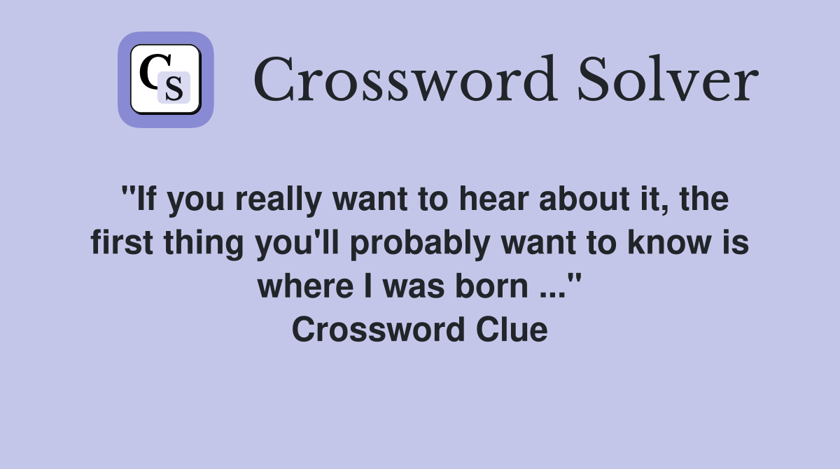 "If you really want to hear about it, the first thing you'll probably want to know is where I was born ..." Crossword Clue
