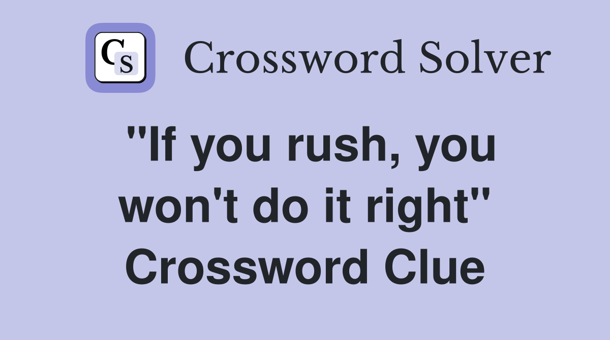 "If you rush, you won't do it right" Crossword Clue
