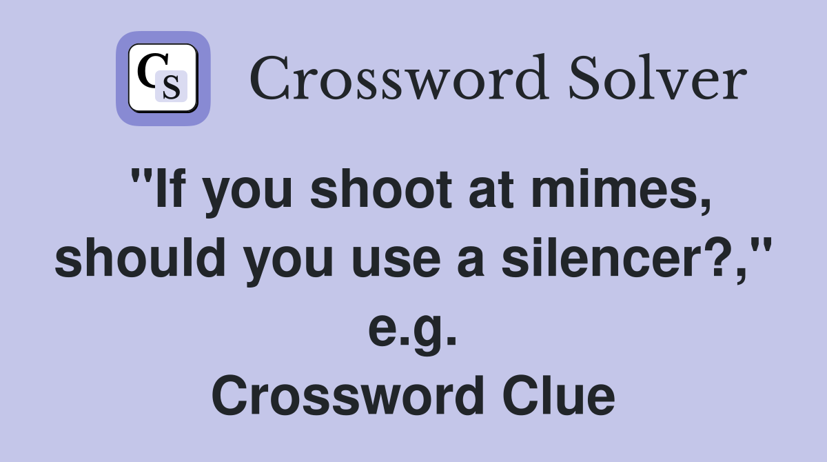 "If you shoot at mimes, should you use a silencer?," e.g. Crossword Clue