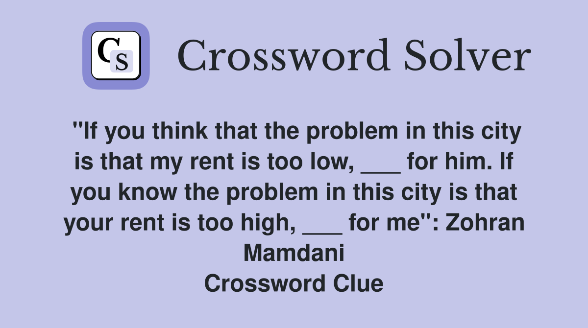 "If you think that the problem in this city is that my rent is too low, ___ for him. If you know the problem in this city is that your rent is too high, ___ for me": Zohran Mamdani Crossword Clue