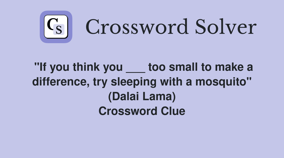 "If you think you ___ too small to make a difference, try sleeping with a mosquito" (Dalai Lama) Crossword Clue