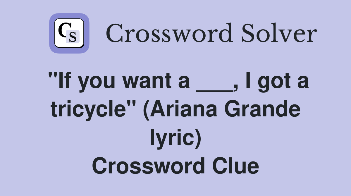 "If you want a ___, I got a tricycle" (Ariana Grande lyric) Crossword Clue