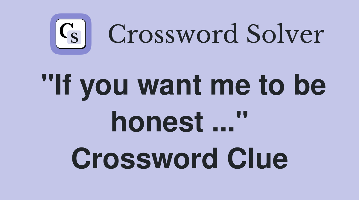"If you want me to be honest ..." Crossword Clue