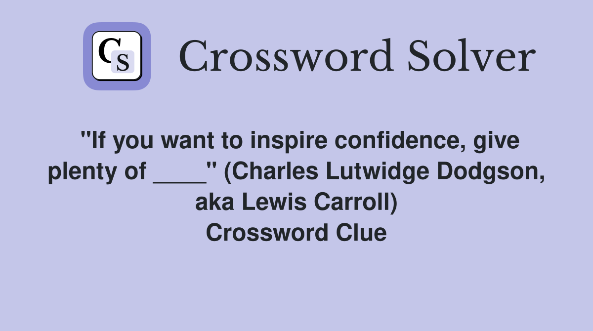 "If you want to inspire confidence, give plenty of ____" (Charles Lutwidge Dodgson, aka Lewis Carroll) Crossword Clue