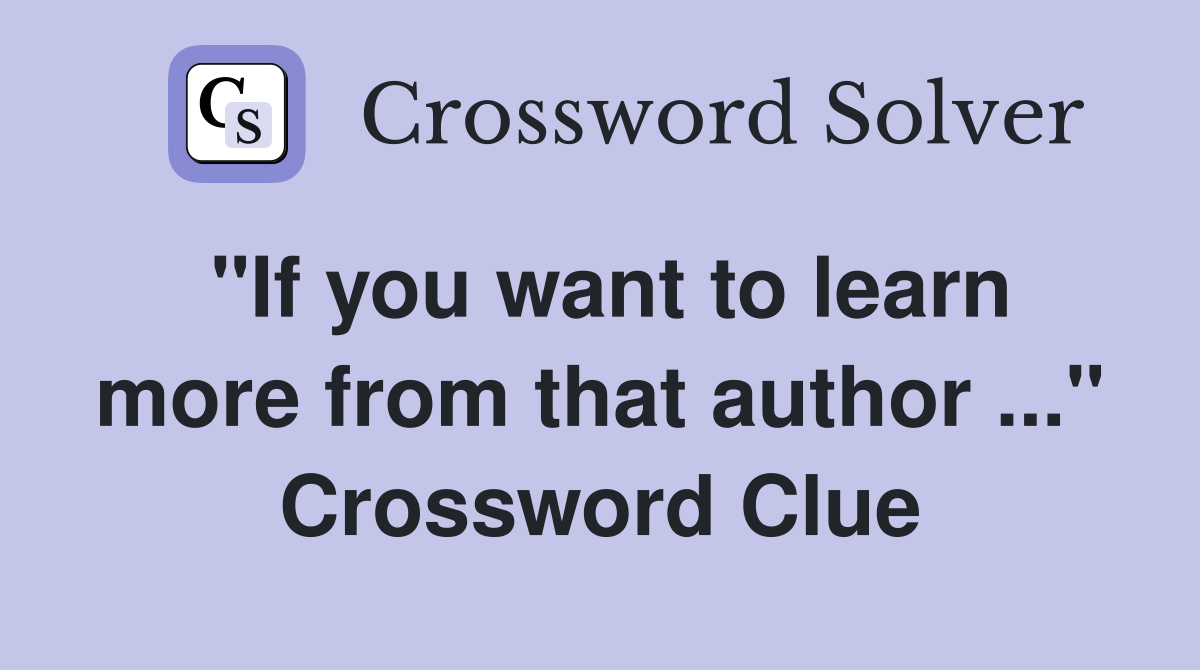 "If you want to learn more from that author ..." Crossword Clue