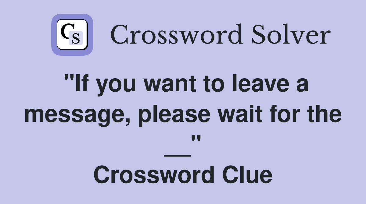 "If you want to leave a message, please wait for the __" Crossword Clue