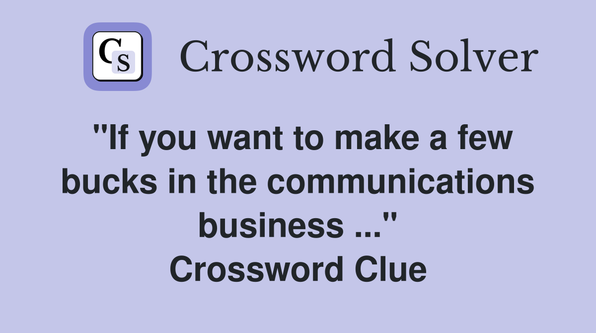 "If you want to make a few bucks in the communications business ..." Crossword Clue