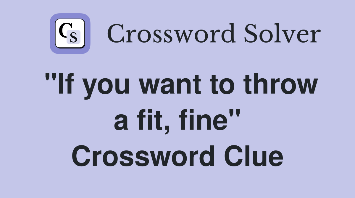 "If you want to throw a fit, fine" Crossword Clue