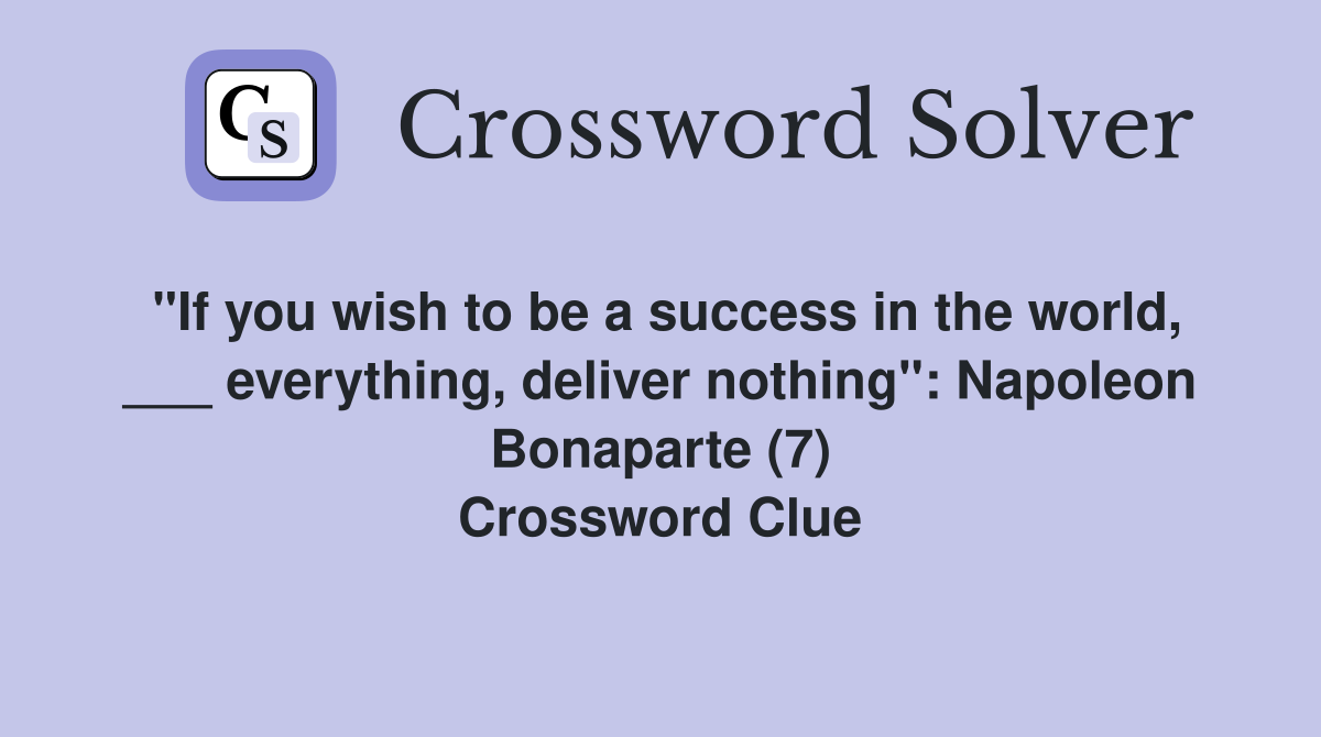 "If you wish to be a success in the world, ___ everything, deliver nothing": Napoleon Bonaparte (7) Crossword Clue