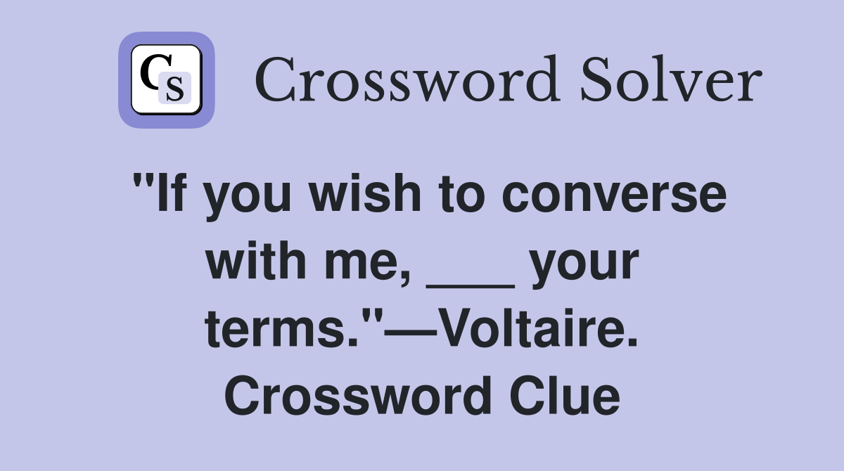 "If you wish to converse with me, ___ your terms."—Voltaire. Crossword Clue