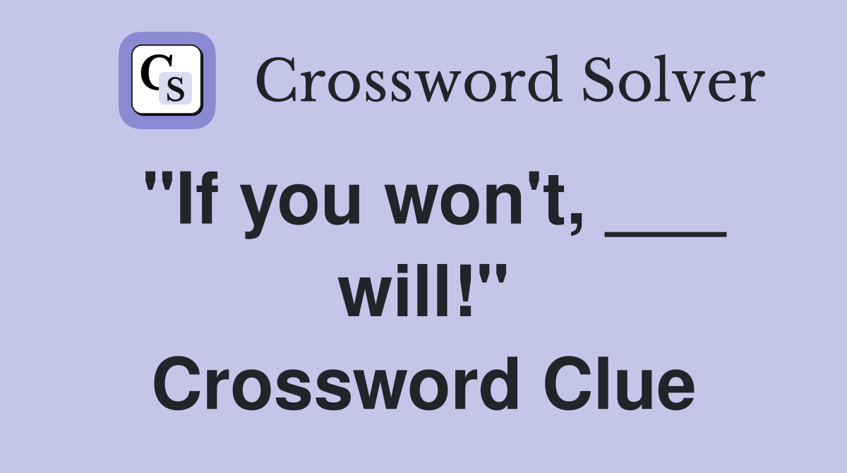 "If you won't, ___ will!" Crossword Clue