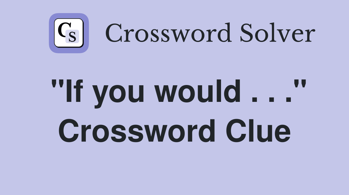 "If you would . . ." Crossword Clue