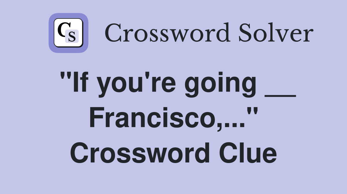 "If you're going __ Francisco,..." Crossword Clue