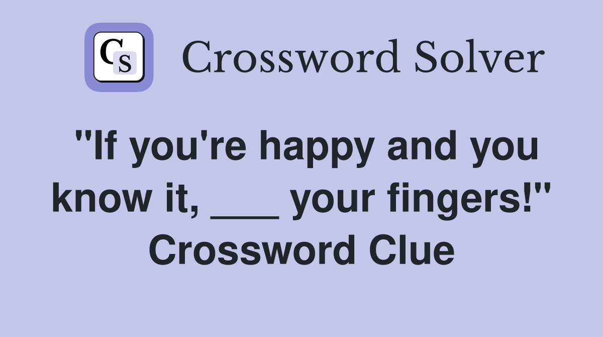 "If you're happy and you know it, ___ your fingers!" Crossword Clue