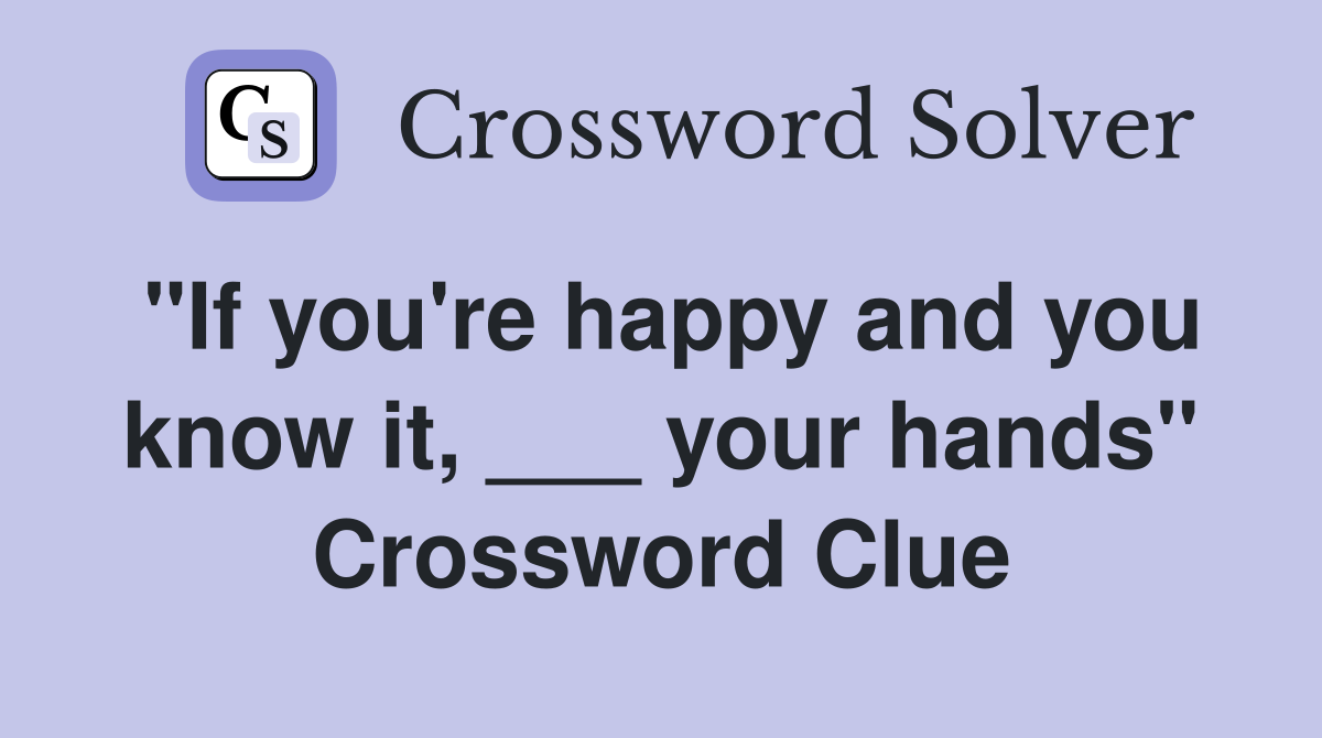 "If you're happy and you know it, ___ your hands" Crossword Clue