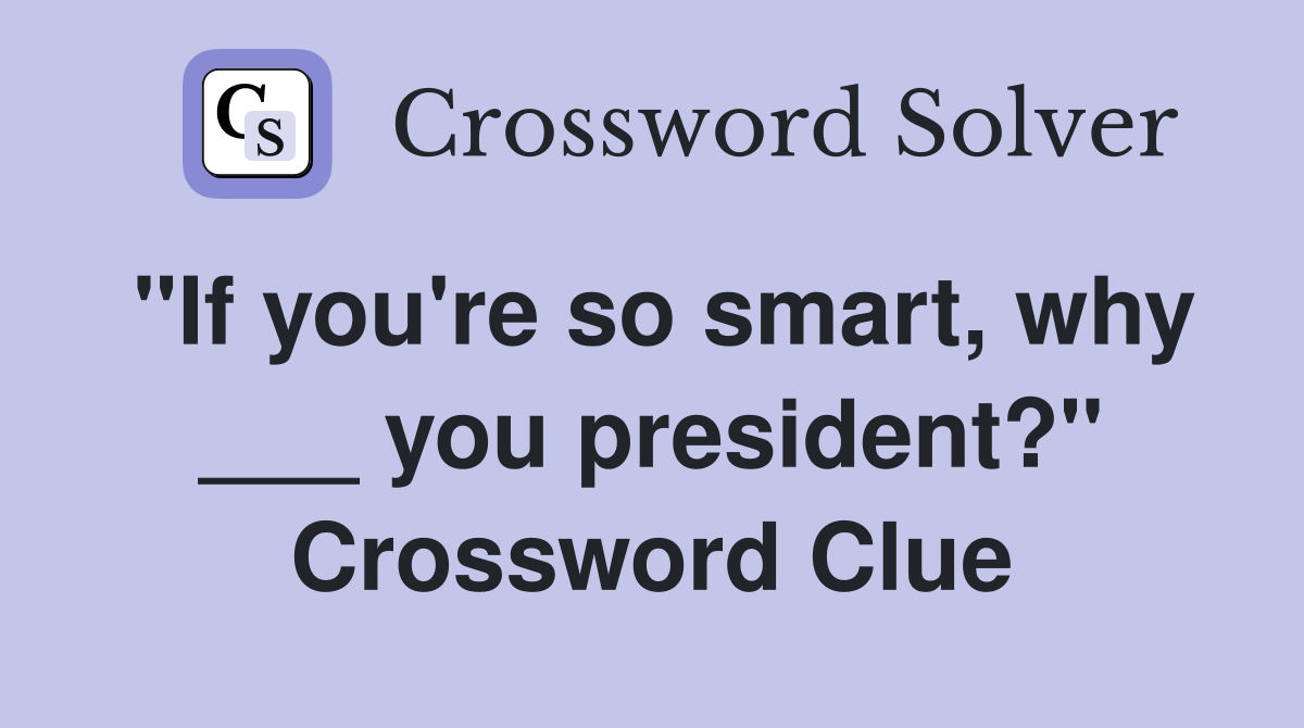 "If you're so smart, why ___ you president?" Crossword Clue