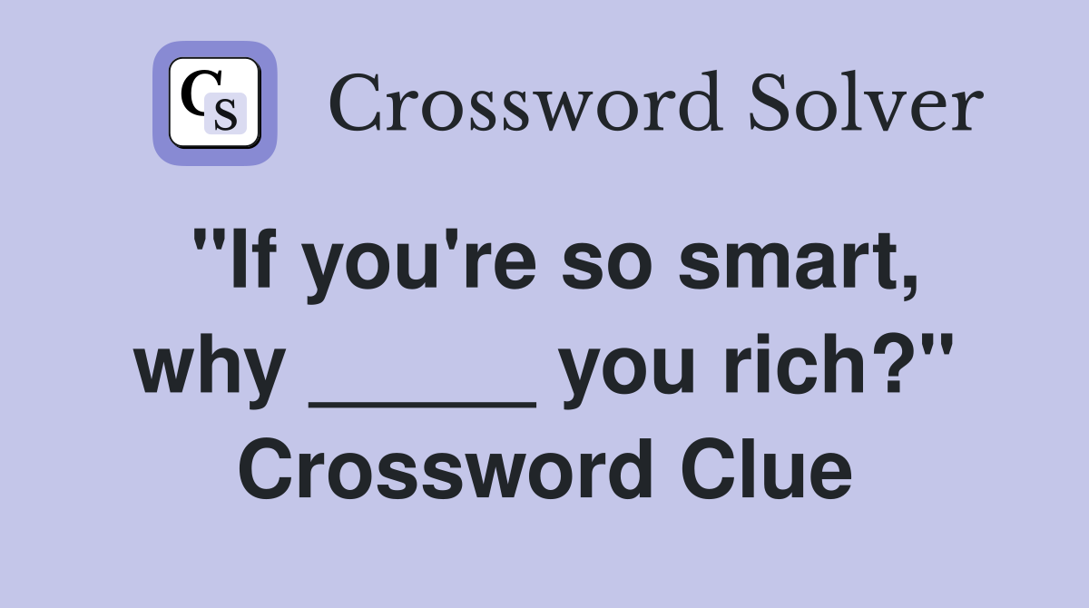 "If you're so smart, why _____ you rich?" Crossword Clue