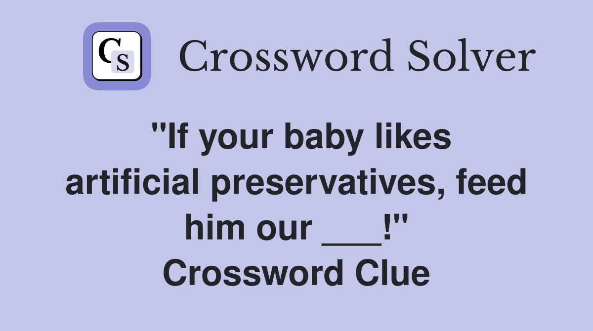 "If your baby likes artificial preservatives, feed him our ___!" Crossword Clue