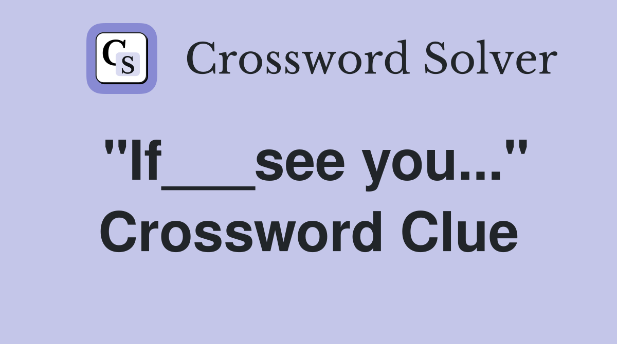 "If___see you..." Crossword Clue