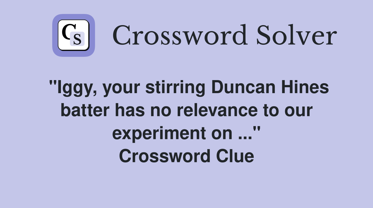"Iggy, your stirring Duncan Hines batter has no relevance to our experiment on ..." Crossword Clue