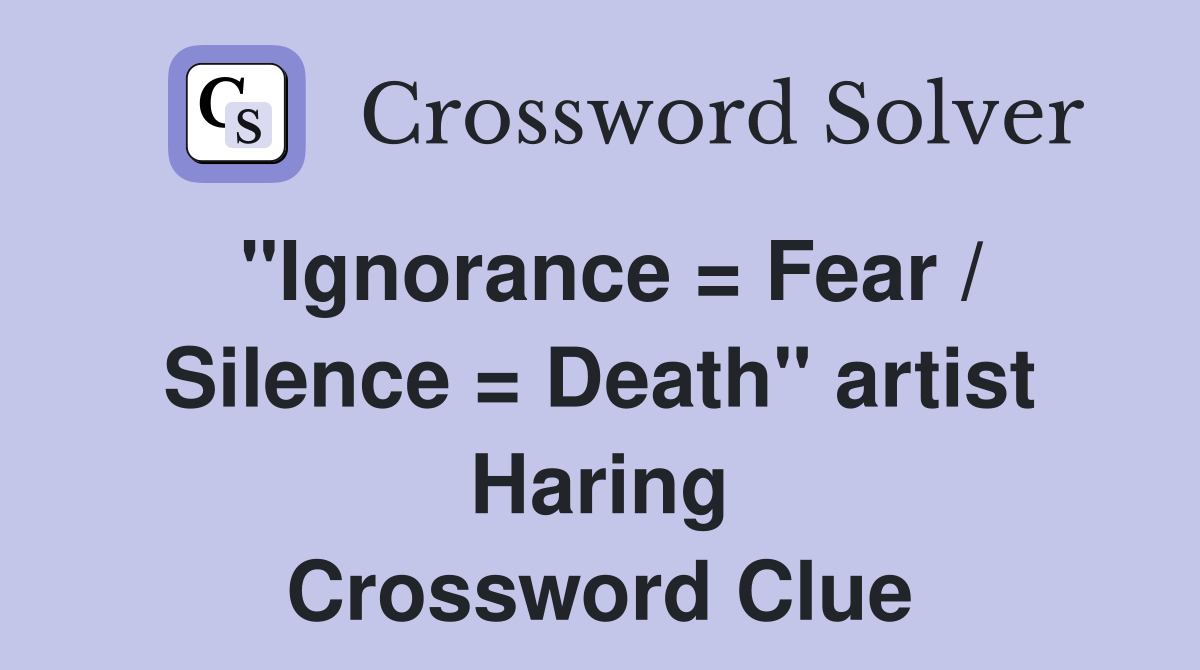 "Ignorance = Fear / Silence = Death" artist Haring Crossword Clue