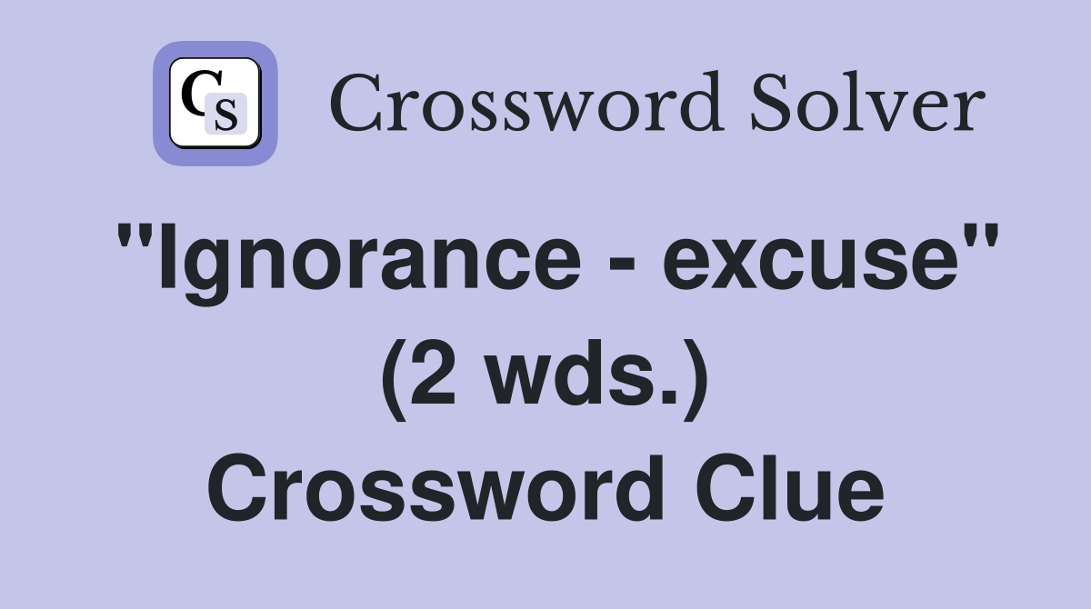 "Ignorance - excuse" (2 wds.) Crossword Clue