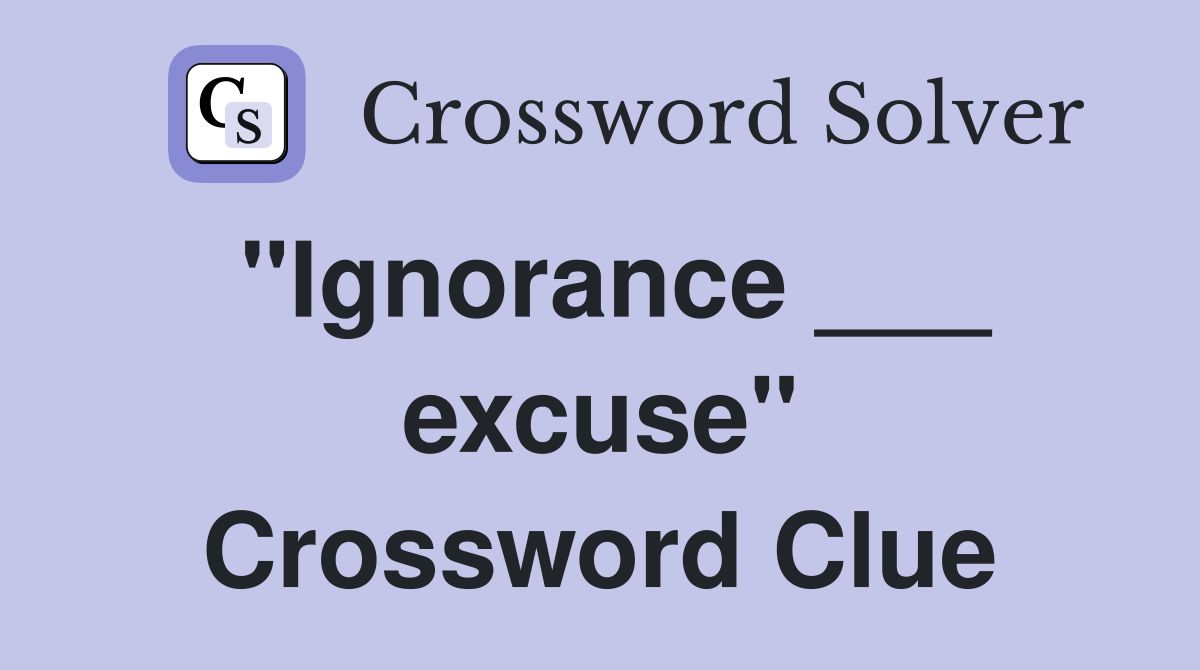 "Ignorance ___ excuse" Crossword Clue