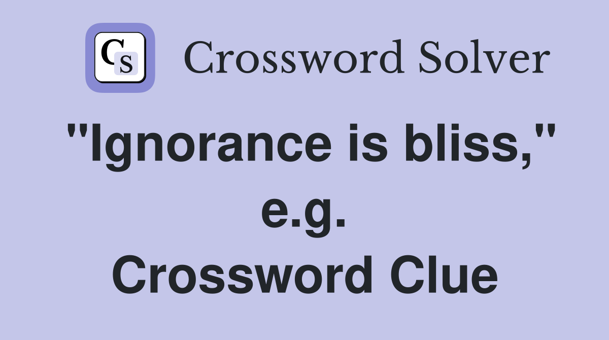 "Ignorance is bliss," e.g. Crossword Clue