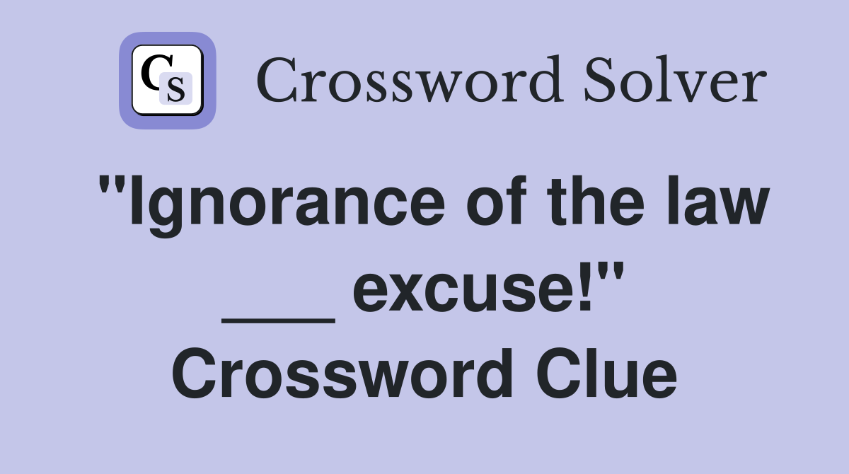 "Ignorance of the law ___ excuse!" Crossword Clue
