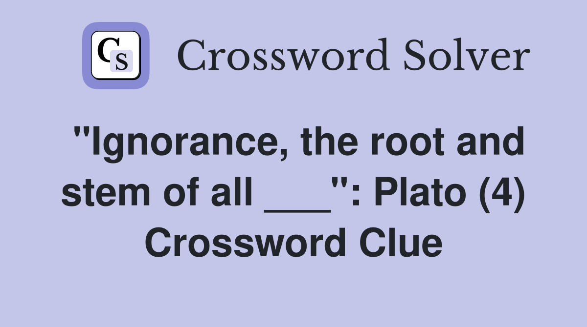 "Ignorance, the root and stem of all ___": Plato (4) Crossword Clue