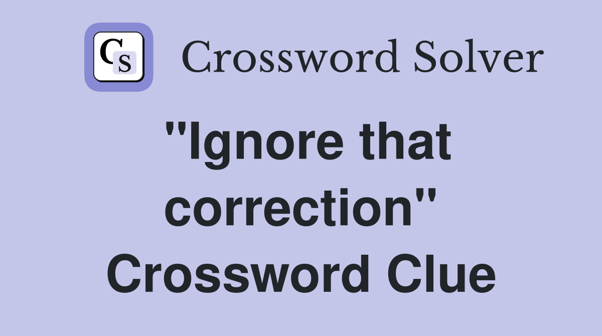 "Ignore that correction" Crossword Clue