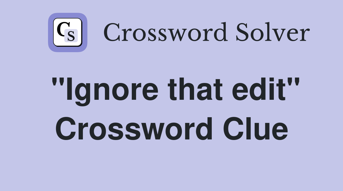 "Ignore that edit" Crossword Clue