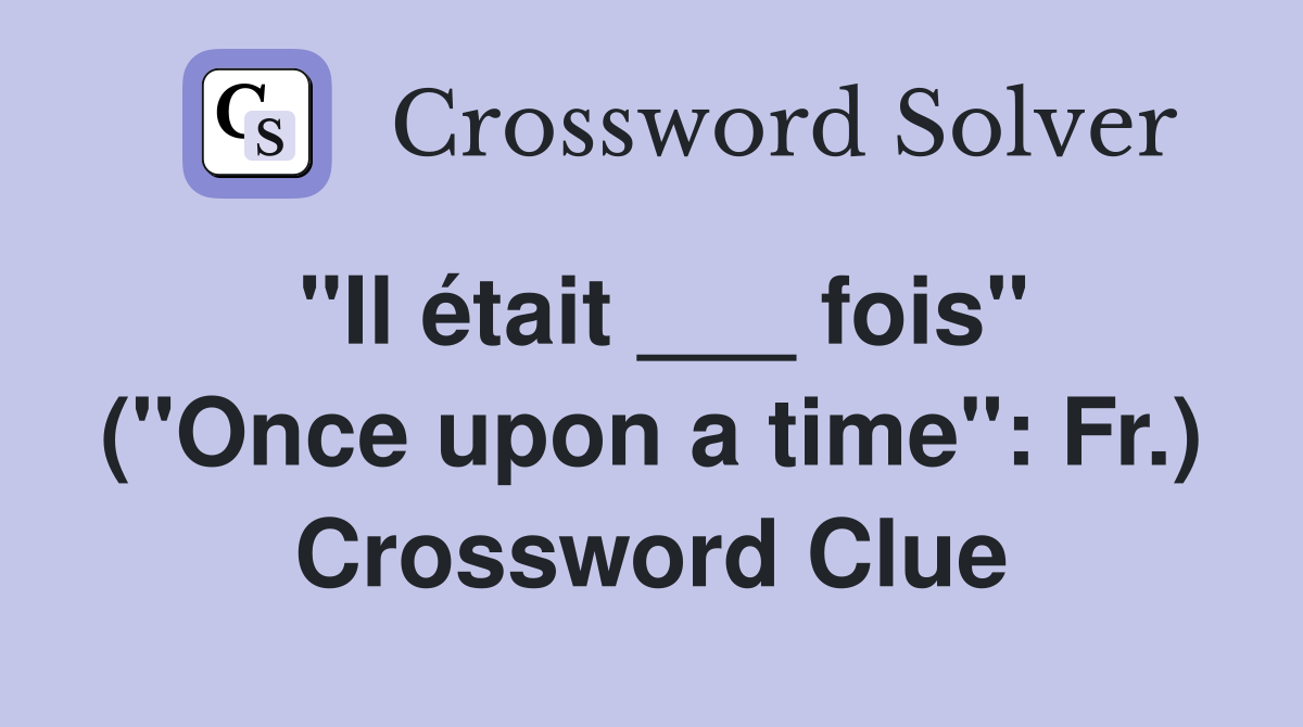 "Il était ___ fois" ("Once upon a time": Fr.) Crossword Clue