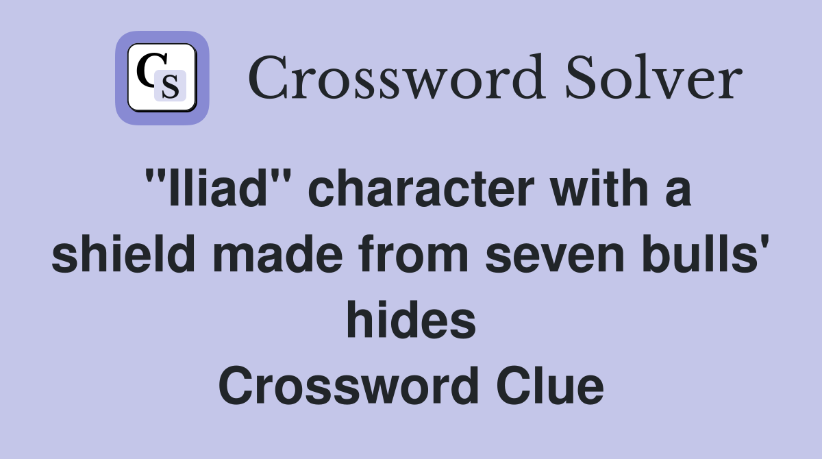 "Iliad" character with a shield made from seven bulls' hides Crossword Clue