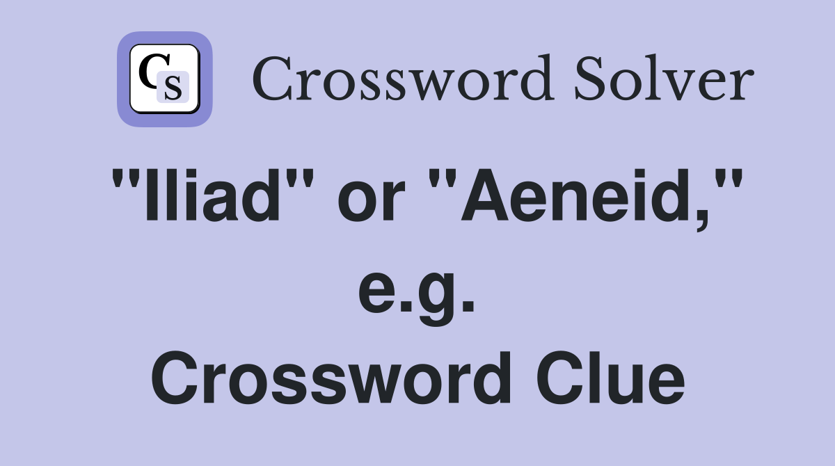 "Iliad" or "Aeneid," e.g. Crossword Clue