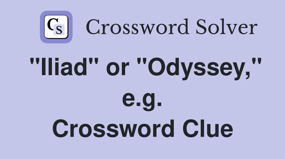 "Iliad" or "Odyssey," e.g. Crossword Clue