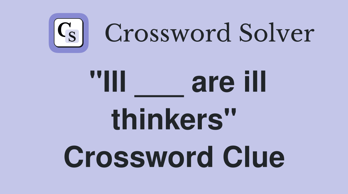 "Ill ___ are ill thinkers" Crossword Clue