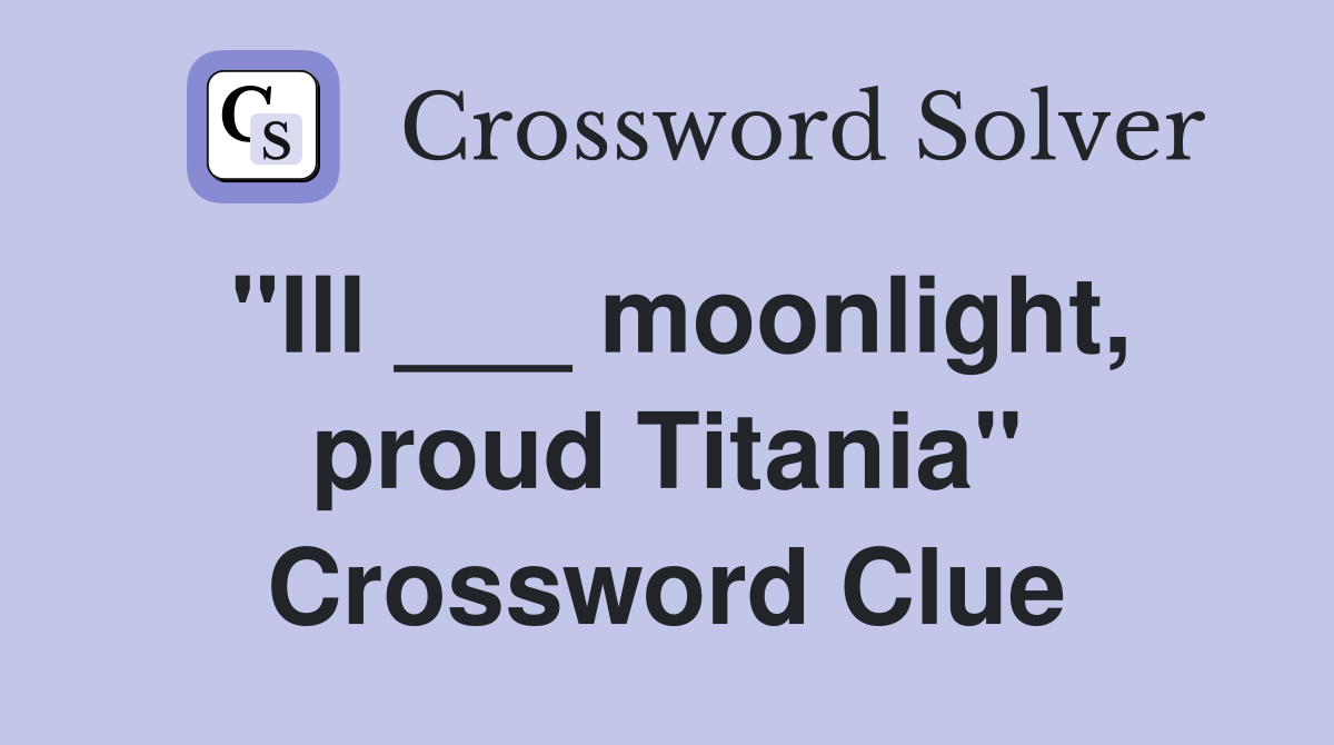 "Ill ___ moonlight, proud Titania" Crossword Clue