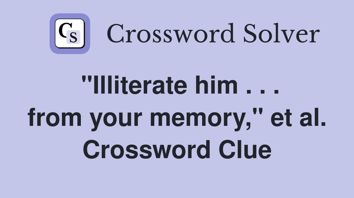 "Illiterate him . . . from your memory," et al. Crossword Clue