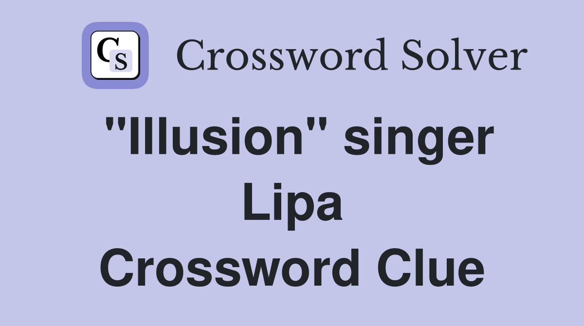 "Illusion" singer Lipa Crossword Clue