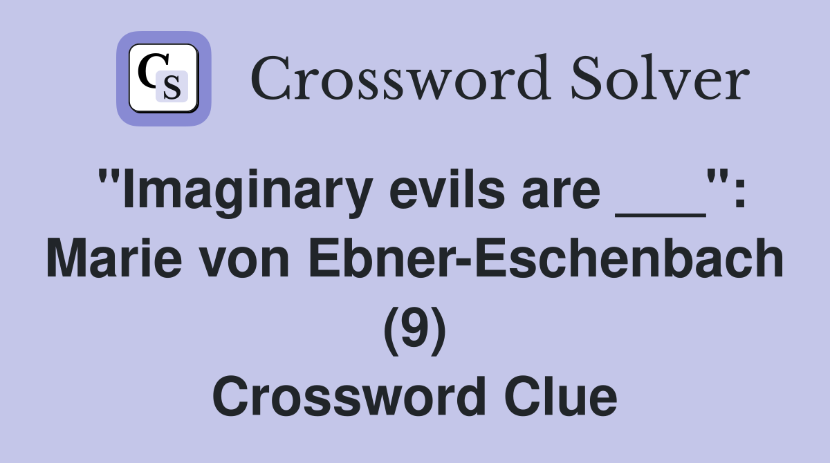 "Imaginary evils are ___": Marie von Ebner-Eschenbach (9) Crossword Clue