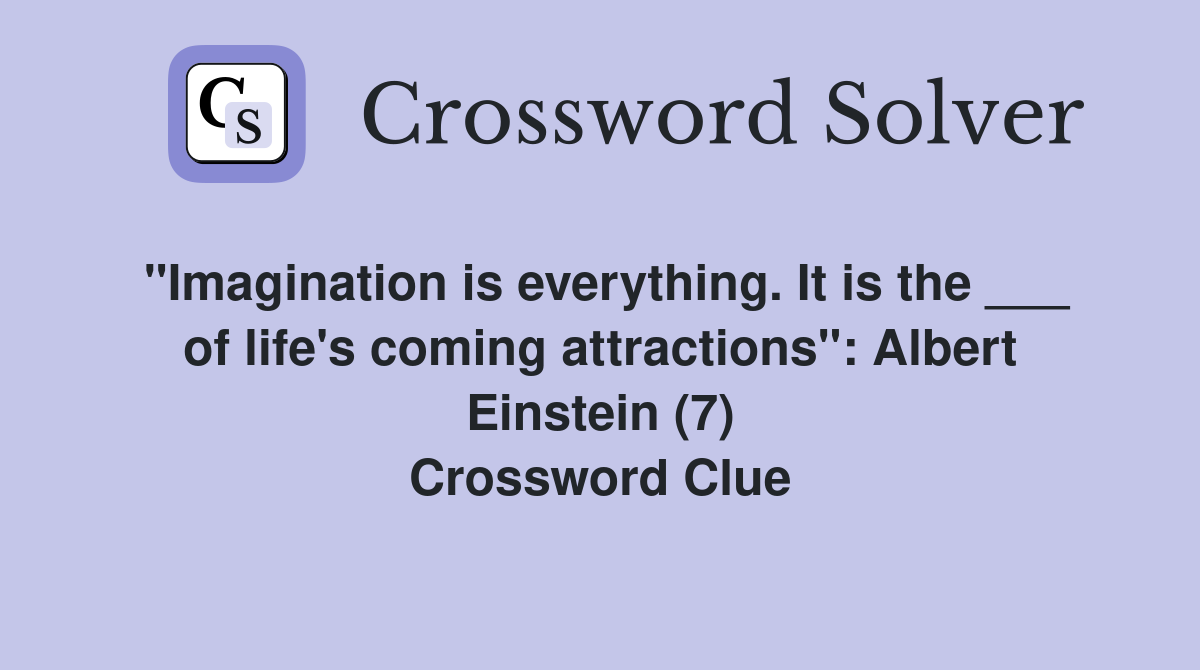 "Imagination is everything. It is the ___ of life's coming attractions": Albert Einstein (7) Crossword Clue
