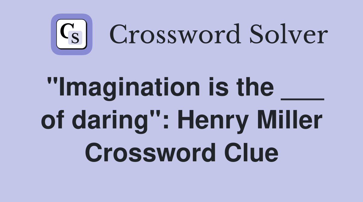 "Imagination is the ___ of daring": Henry Miller Crossword Clue