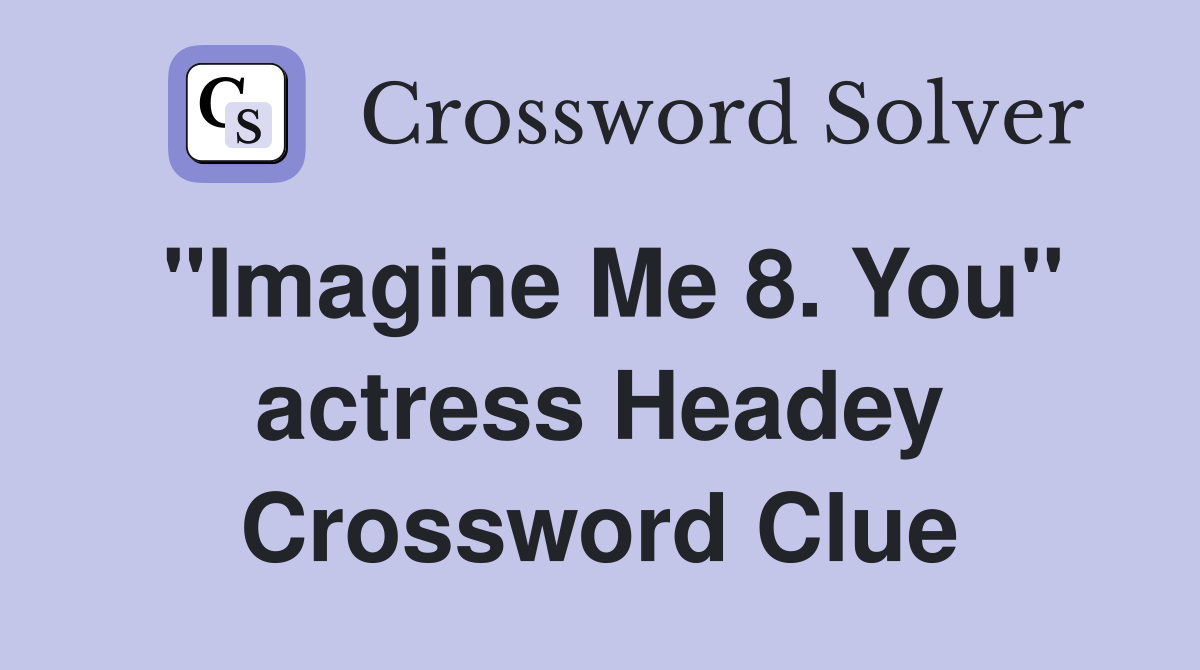 "Imagine Me 8. You" actress Headey Crossword Clue