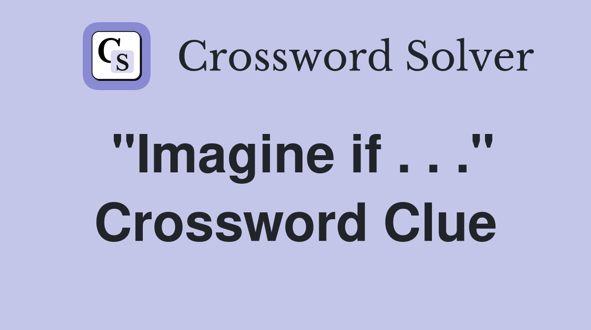 "Imagine if . . ." Crossword Clue