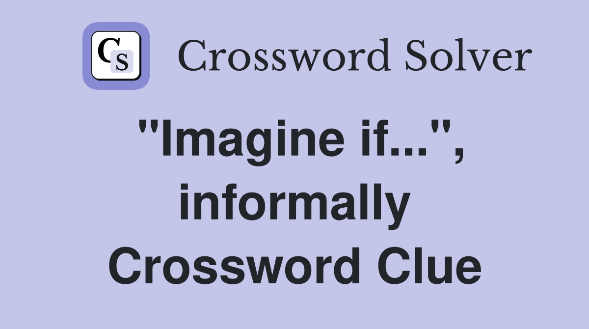 "Imagine if...", informally Crossword Clue